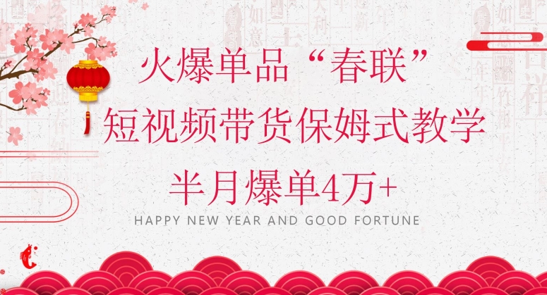 蓝海风口项目，火爆单品“春联”短视频带货保姆式教学，半月爆单4万+【揭秘】-古龙岛网创