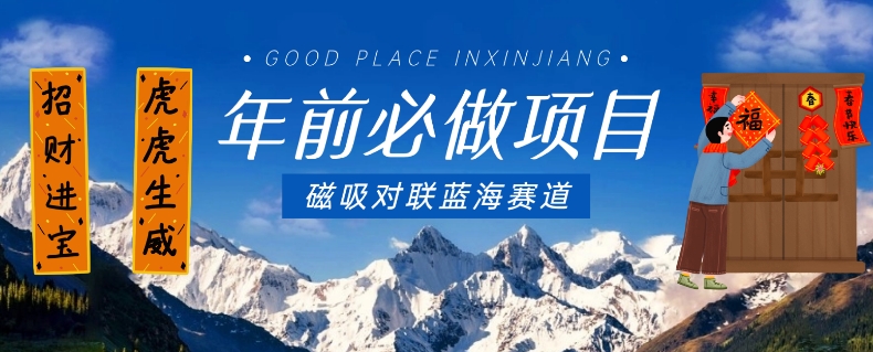 年前必做项目，磁吸对联蓝海赛道，傻瓜式操作复制粘贴纯搬运，一部手机即可完成-古龙岛网创