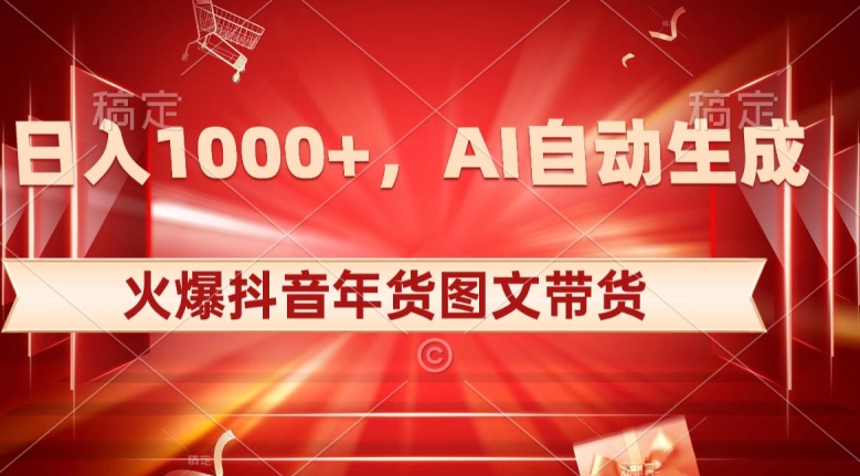 10日入1000+火爆抖音年货图文带货，AI自动生成自己的年货原创图文【揭秘】-古龙岛网创