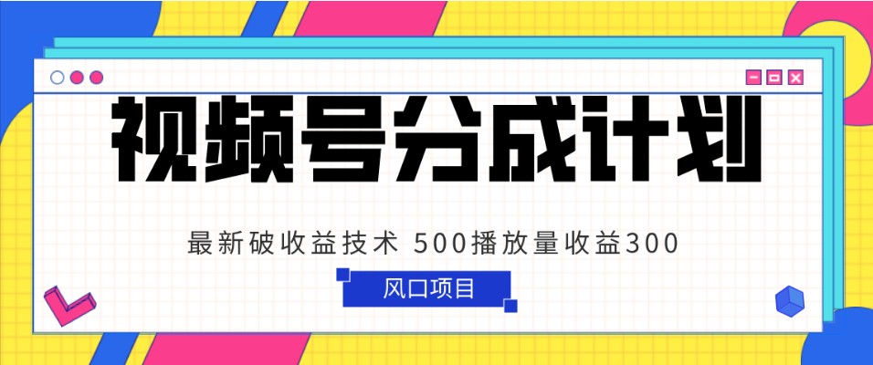 视频号分成计划 最新破收益技术 500播放量收益300 简单粗暴-古龙岛网创