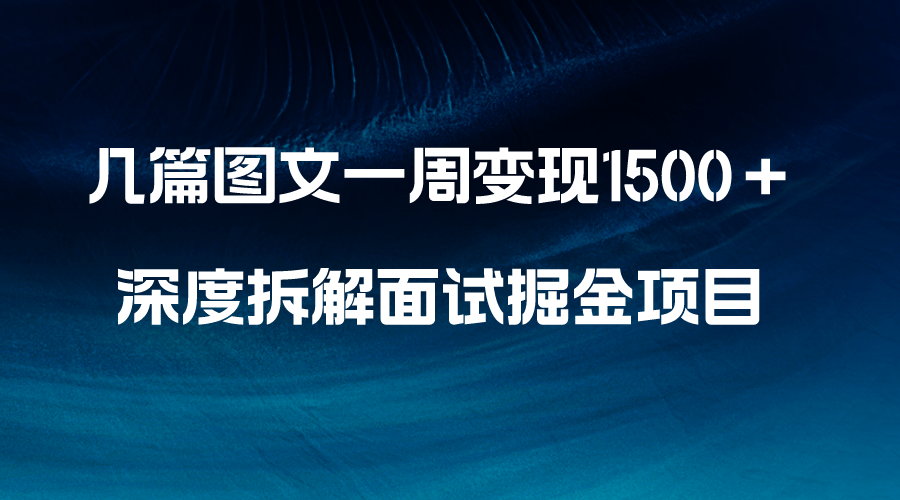 （8409期）几篇图文一周变现1500＋，深度拆解面试掘金项目，小白轻松上手-古龙岛网创