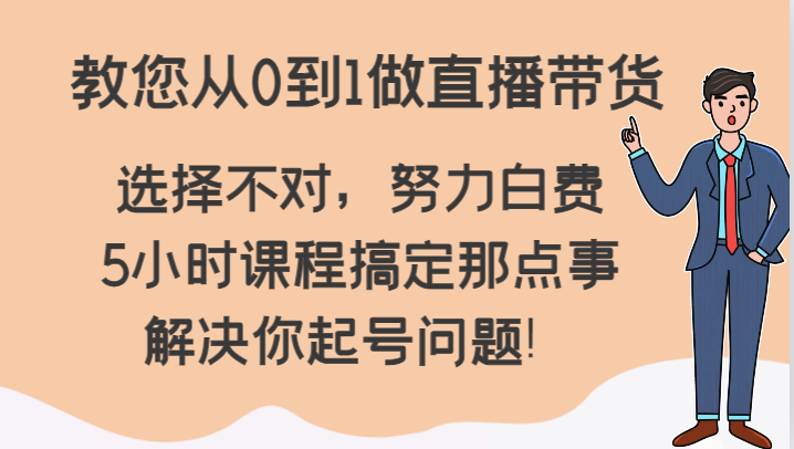 教您从0到1做直播带货，选择不对，努力白费，5小时课程搞定那点事，解决你起号问题！-古龙岛网创