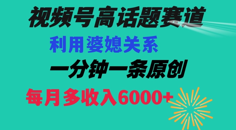 视频号流量赛道{婆媳关系}玩法话题高播放恐怖一分钟一条每月额外收入6000+【揭秘】-古龙岛网创