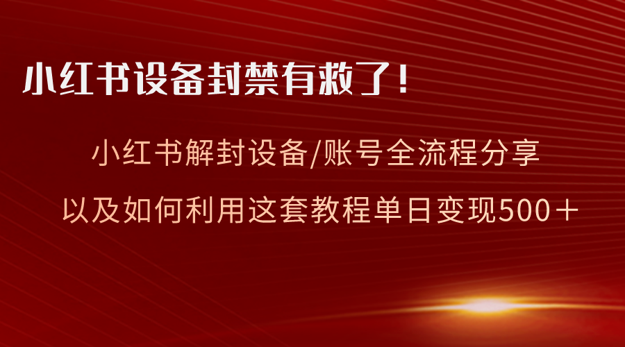 （8441期）小红书设备及账号解封全流程分享，亲测有效，以及如何利用教程变现-古龙岛网创