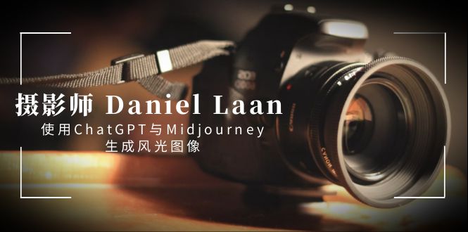 （8717期）摄影师 Daniel Laan 使用ChatGPT与Midjourney生成风光图像-中英字幕-古龙岛网创