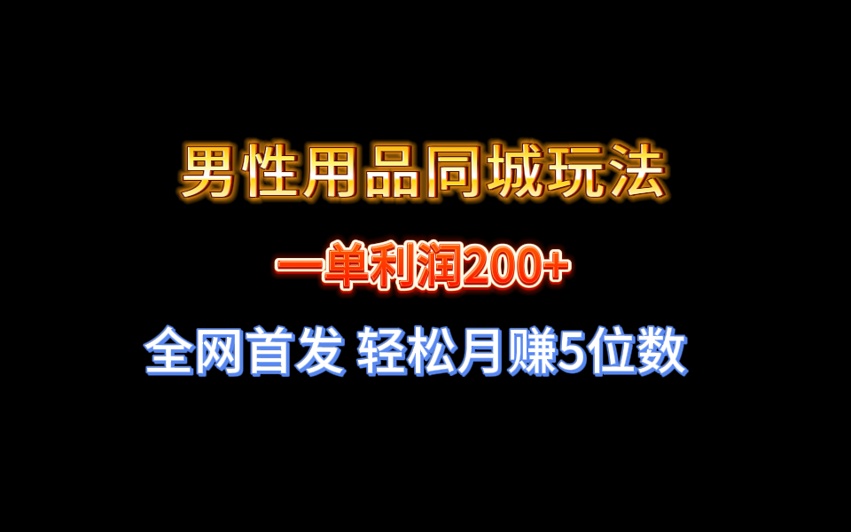 （8607期）全网首发 一单利润200+ 男性用品同城玩法 轻松月赚5位数-古龙岛网创