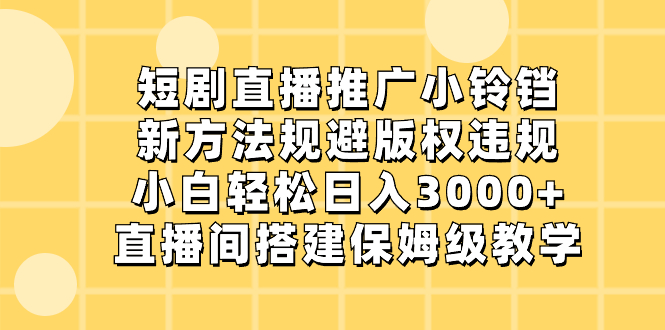（8662期）短剧直播推广小铃铛，新方法规避版权违规，小白轻松日入3000+，直播间搭…-古龙岛网创