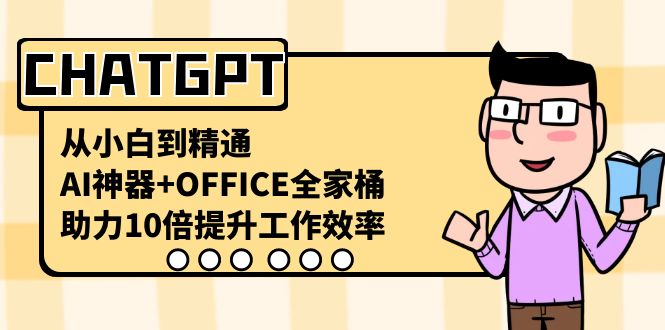 （8584期）CHATGPT-从小白到精通，AI神器+OFFICE全家桶，助力10倍提升工作效率-古龙岛网创