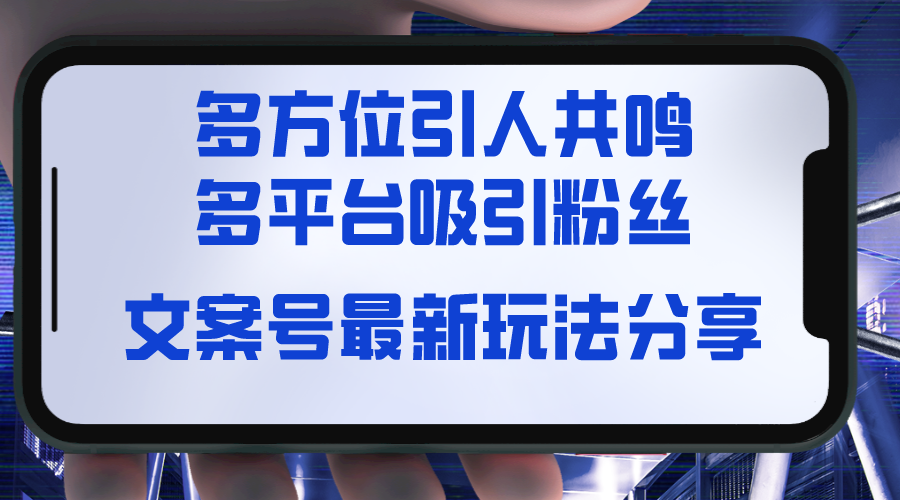 (8666期)文案号最新玩法分享,视觉+听觉+感觉,多方位引人共鸣,多平台疯狂吸粉-古龙岛网创
