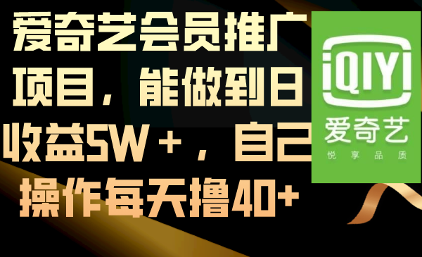 （8663期）爱奇艺会员推广项目，能做到日收益5W＋，自己操作每天撸40+-古龙岛网创