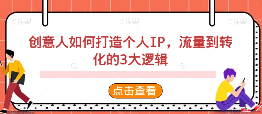 创意人如何打造个人IP，流量到转化的3大逻辑-古龙岛网创