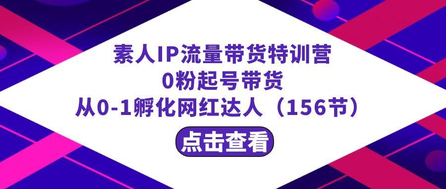 （8776期）繁星·计划素人IP流量带货特训营：0粉起号带货 从0-1孵化网红达人（156节）-古龙岛网创
