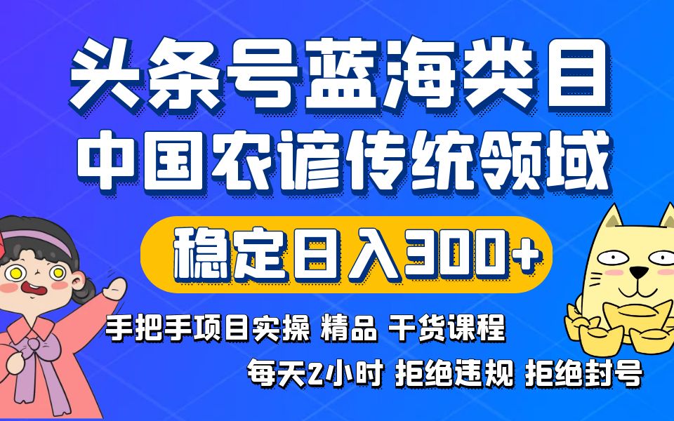 （8595期）头条号蓝海类目传统和农谚领域实操精品课程拒绝违规封号稳定日入300+-古龙岛网创