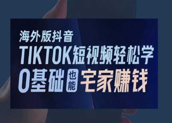 海外版抖音TikTok短视频轻松学，0基础宅家也能赚钱-古龙岛网创