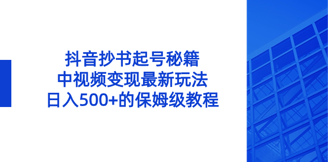 （8585期）抖音抄书起号秘籍，中视频变现最新玩法，日入500+的保姆级教程！-古龙岛网创