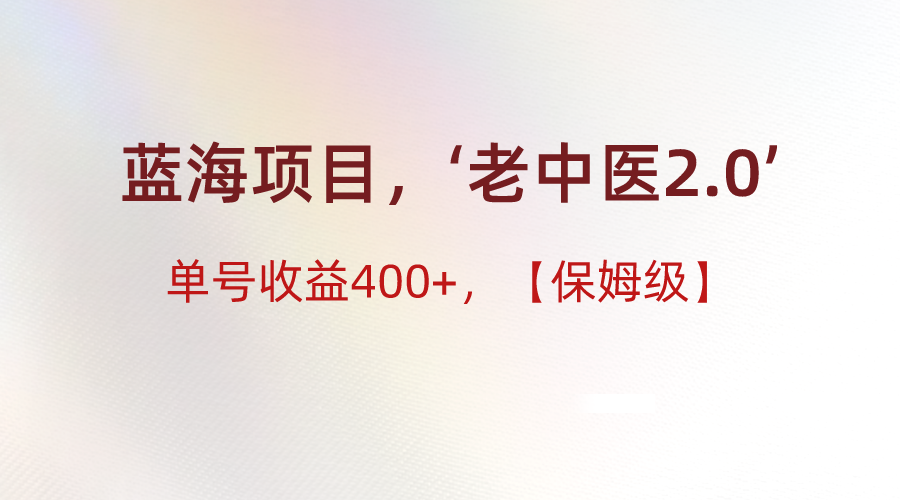 蓝海项目，“小红书老中医2.0”，单号收益400+，保姆级教程-古龙岛网创