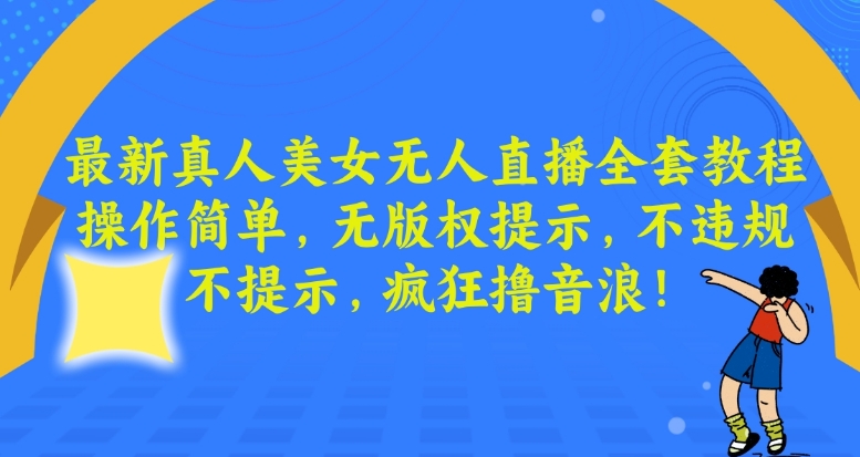 最新真人美女无人直播全套教程，操作简单，无版权提示，不违规，不提示，疯狂撸音浪【揭秘】-古龙岛网创