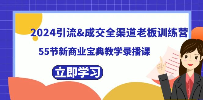 （8624期）2024引流&成交全渠道老板训练营，55节新商业宝典教学录播课-古龙岛网创