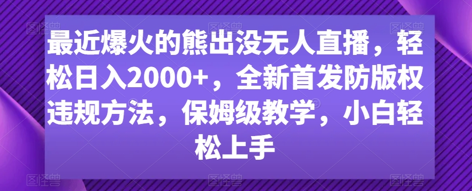 最近爆火的熊出没无人直播，轻松日入2000+，全新首发防版权违规方法【揭秘】-古龙岛网创