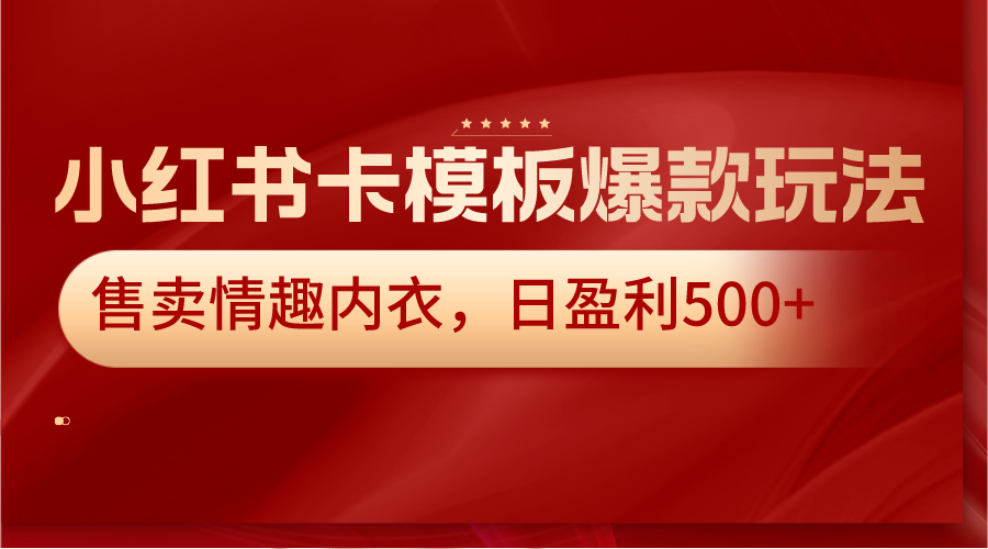 小红书卡模板爆款玩法，售卖情趣内衣，日盈利500+-古龙岛网创