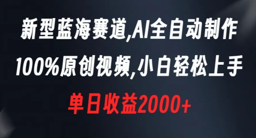 新型蓝海赛道，AI全自动制作，100%原创视频，小白轻松上手，单日收益2000+【揭秘】-古龙岛网创