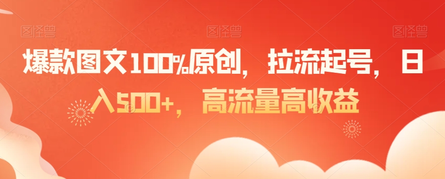 爆款图文100%原创，拉流起号，日入500+，高流量高收益【揭秘】-古龙岛网创