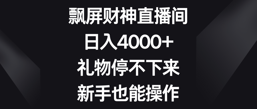 （8620期）飘屏财神直播间，日入4000+，礼物停不下来，新手也能操作-古龙岛网创