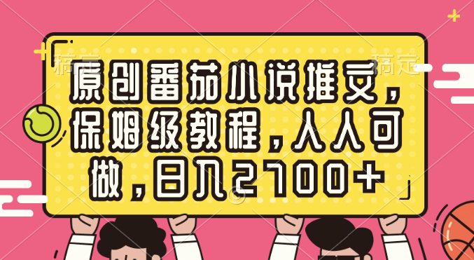 （8581期）原创番茄小说推文，保姆级教程，人人可做，日入2700+-古龙岛网创