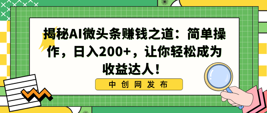 （8664期）揭秘AI微头条赚钱之道：简单操作，日入200+，让你轻松成为收益达人！-古龙岛网创
