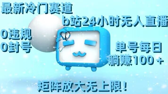 最新冷门赛道，b站24小时无人直播，0违规0封号，单号每日躺赚100＋，矩阵放大无上限【揭秘】-古龙岛网创