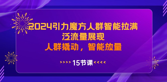2024引力魔方人群智能拉满，泛流量展现，人群撬动，智能放量-古龙岛网创