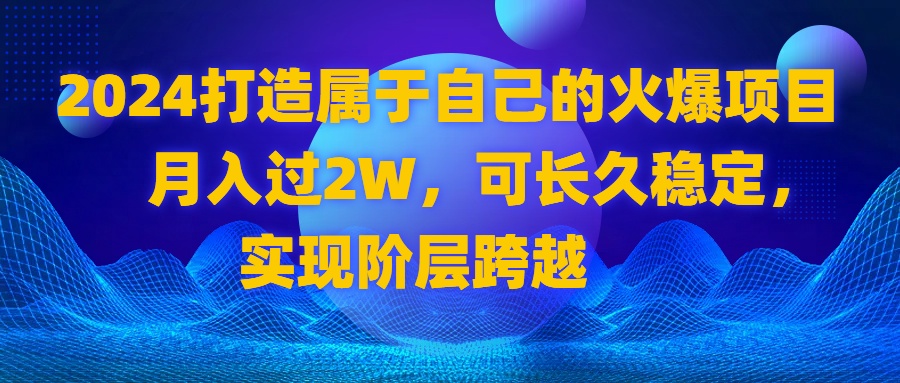 （8645期）2024 打造属于自己的火爆项目，月入过2W，可长久稳定，实现阶层跨越-古龙岛网创