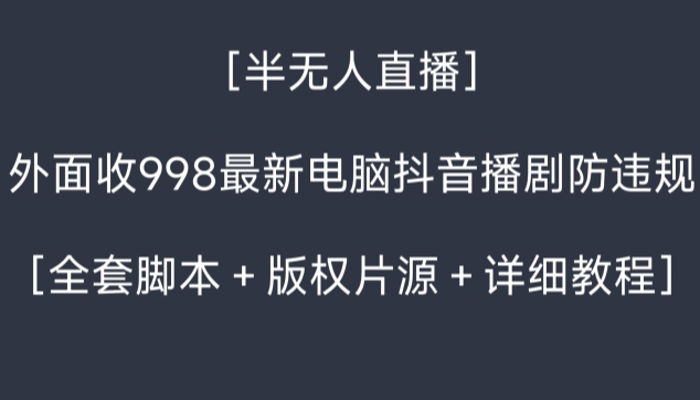 外面收998最新半无人直播电脑抖音播剧防违规【全套脚本＋版权片源＋详细教程】-古龙岛网创