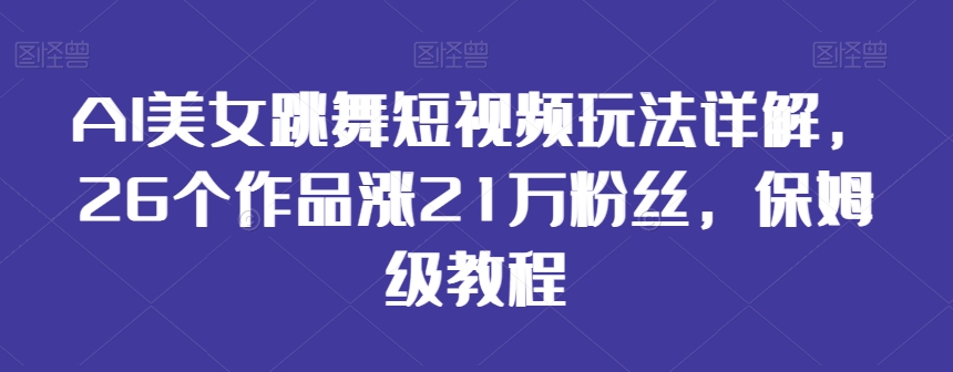 AI美女跳舞短视频玩法详解,26个作品涨21万粉丝,保姆级教程【揭秘】