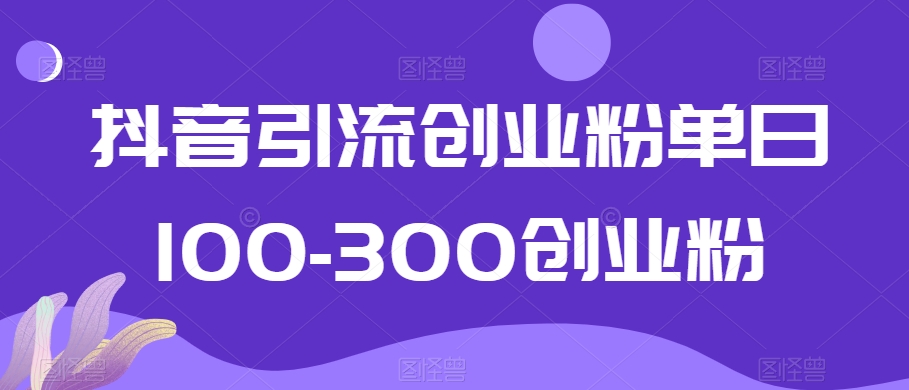 抖音引流创业粉单日100-300创业粉【揭秘】-古龙岛网创