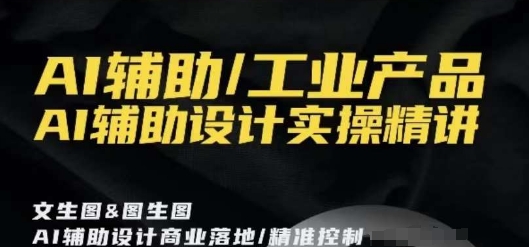 AI辅助/工业产品，AI辅助设计实操精讲-古龙岛网创
