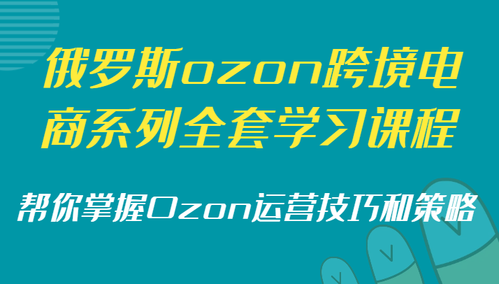 俄罗斯ozon跨境电商系列全套学习课程，帮你掌握Ozon运营技巧和策略-古龙岛网创