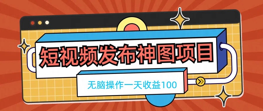 短视频发布神图项目，无脑操作，一天收益100-古龙岛网创