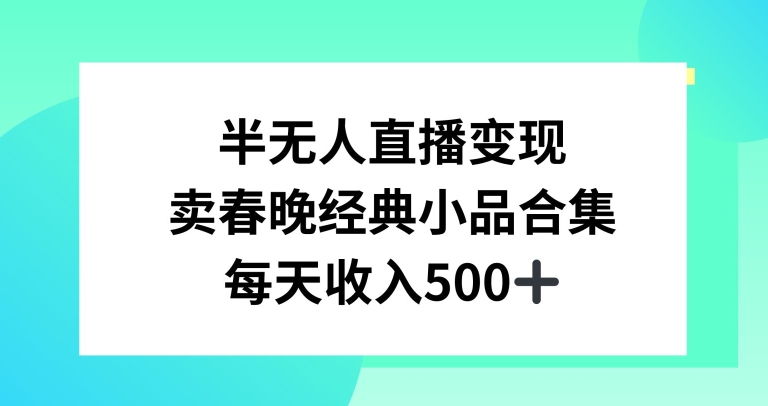 半无人直播变现，卖经典春晚小品合集，每天日入500+【揭秘】-古龙岛网创
