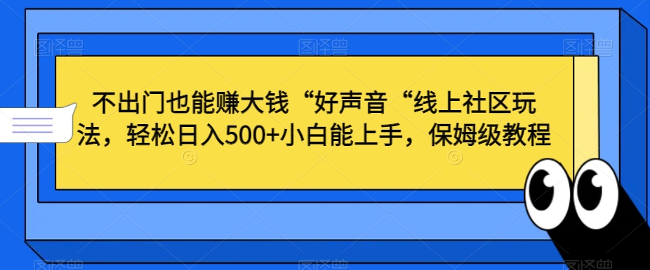 不出门也能赚大钱“好声音“线上社区玩法，轻松日入500+小白能上手，保姆级教程【揭秘】-古龙岛网创