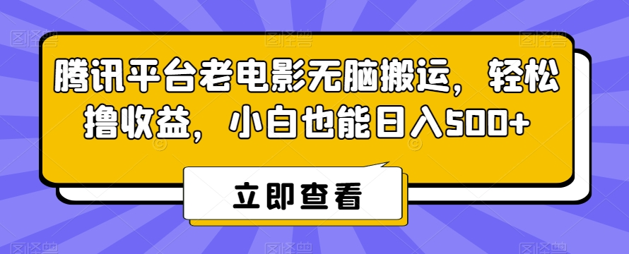 腾讯平台老电影无脑搬运，轻松撸收益，小白也能日入500+【揭秘】-古龙岛网创