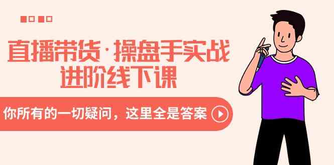 （8966期）直播带货·操盘手实战进阶线下课：你所有的一切疑问，这里全是答案-古龙岛网创