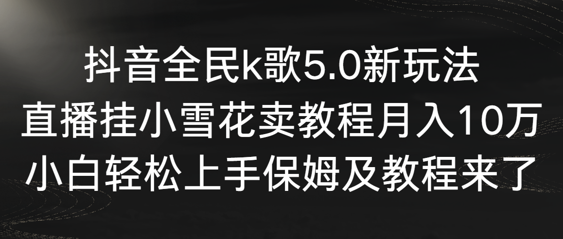 （9021期）抖音全民k歌5.0新玩法，直播挂小雪花卖教程月入10万，小白轻松上手，保…-古龙岛网创