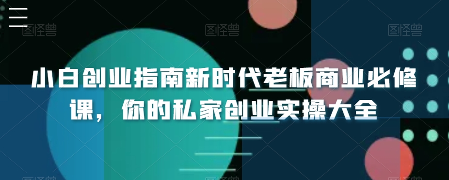 小白创业指南新时代老板商业必修课，你的私家创业实操大全-古龙岛网创