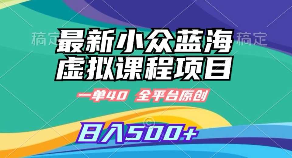 最新小众蓝海虚拟课程，一单40元，全平台纯原创，轻松日入500+【揭秘】-古龙岛网创