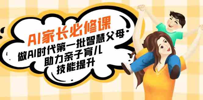 （8911期）【宝妈 宝爸力荐】AI家长必修课：做AI时代第一批智慧父母，助力亲子育儿…-古龙岛网创