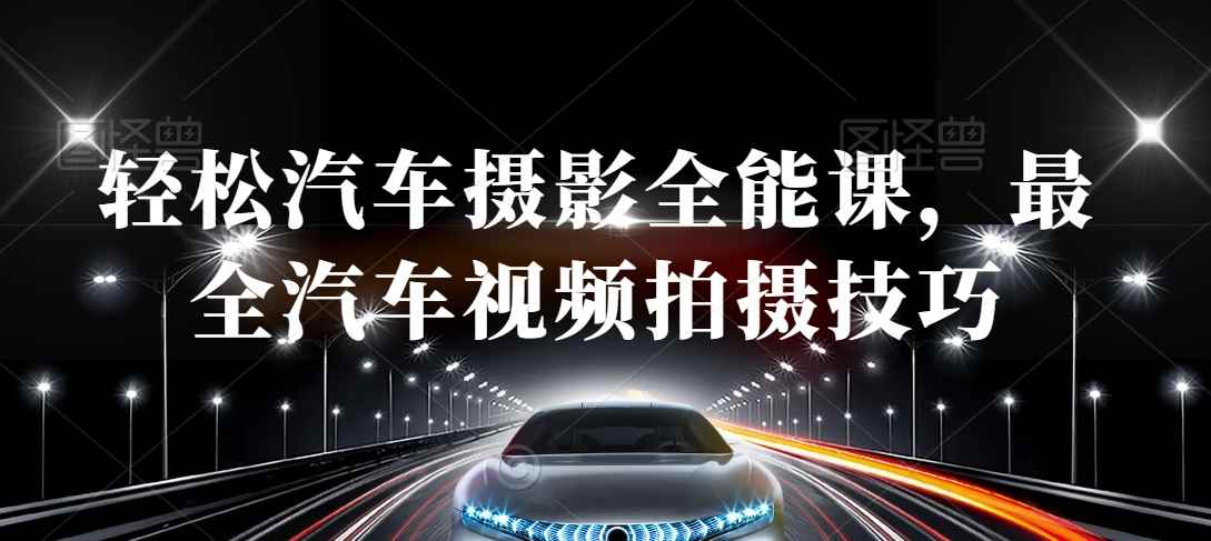 轻松汽车摄影全能课，最全汽车视频拍摄技巧-古龙岛网创