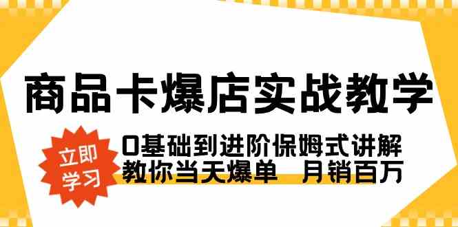 （8922期）商品卡·爆店实战教学，0基础到进阶保姆式讲解，教你当天爆单  月销百万-古龙岛网创