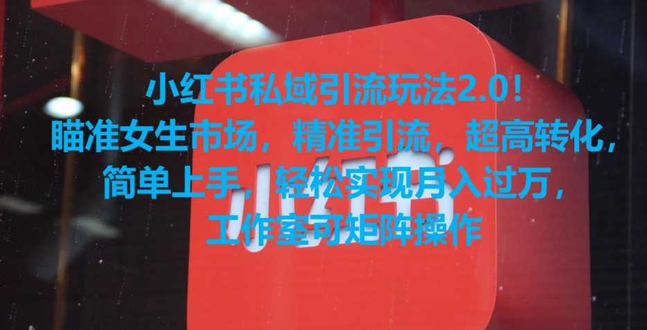 小红书私域引流玩法2.0！瞄准女生市场，精准引流，超高转化，简单上手【揭秘】-古龙岛网创