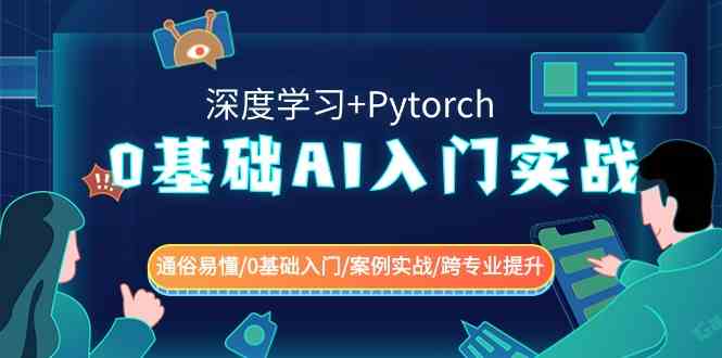 （8941期）0基础 AI入门实战(深度学习+Pytorch) 通俗易懂/0基础入门/案例实战/跨专…-古龙岛网创